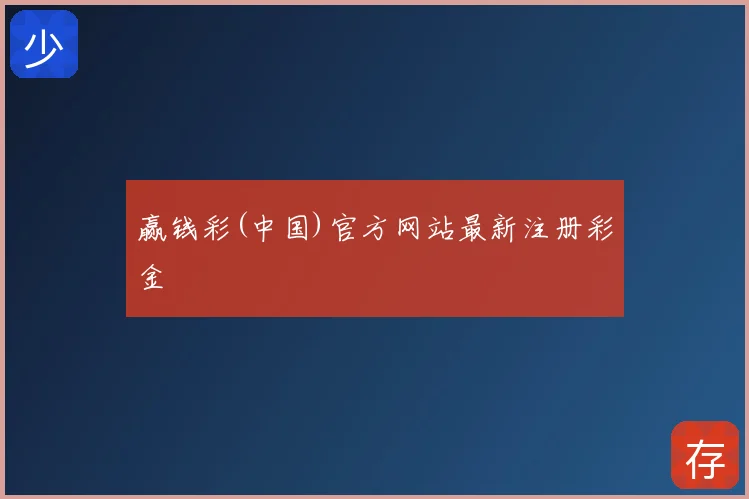 赢钱彩(中国)官方网站最新注册彩金