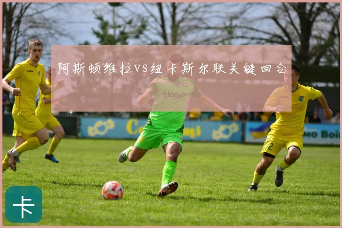 阿斯顿维拉vs纽卡斯尔联关键回合
