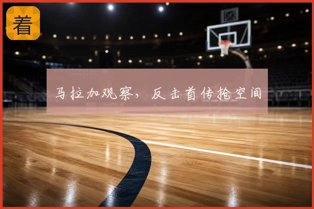 马拉加观察,反击首传抢空间