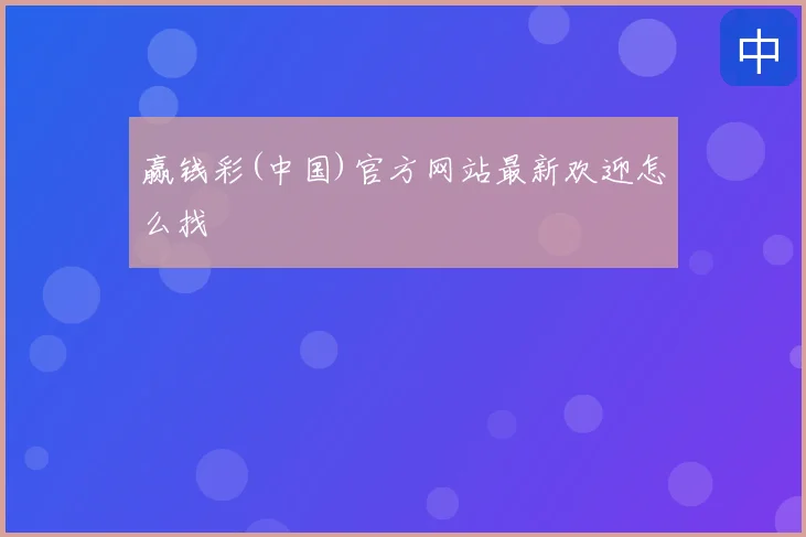 赢钱彩(中国)官方网站最新欢迎怎么找