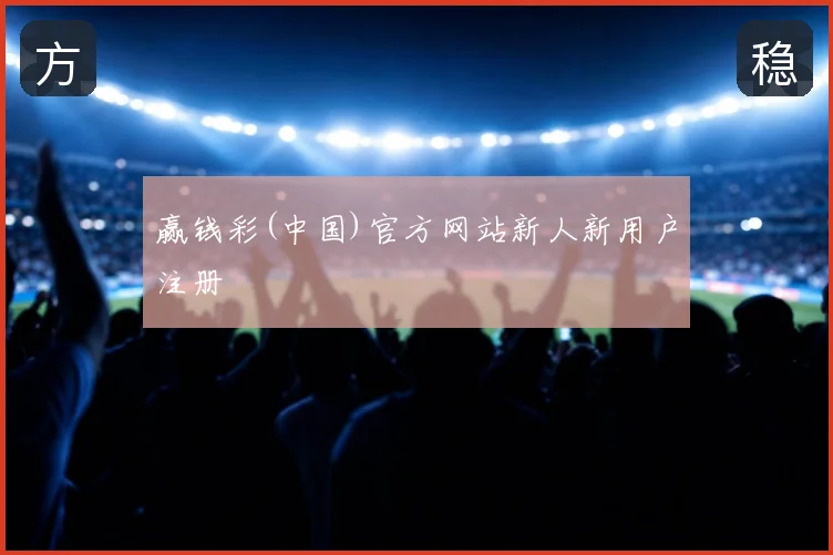 赢钱彩(中国)官方网站新人新用户注册