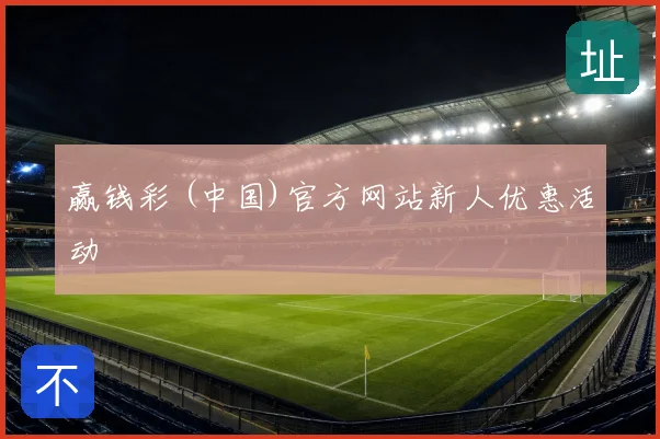 赢钱彩 (中国)官方网站新人优惠活动