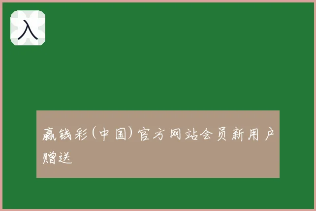 赢钱彩(中国)官方网站会员新用户赠送