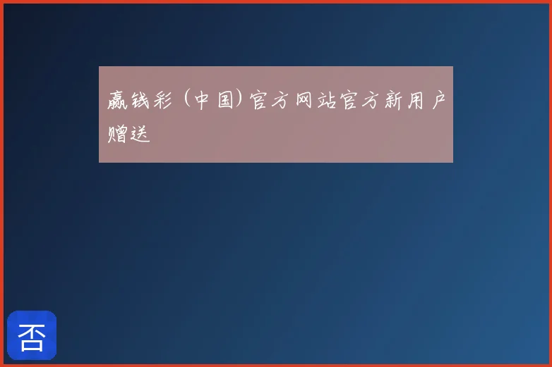 赢钱彩 (中国)官方网站官方新用户赠送
