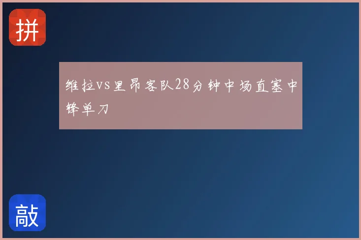 维拉vs里昂客队28分钟中场直塞中锋单刀