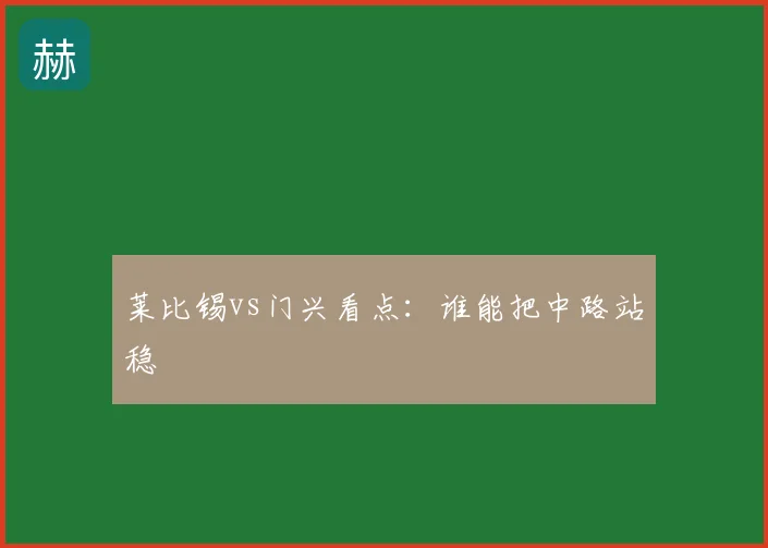 莱比锡vs门兴看点:谁能把中路站稳