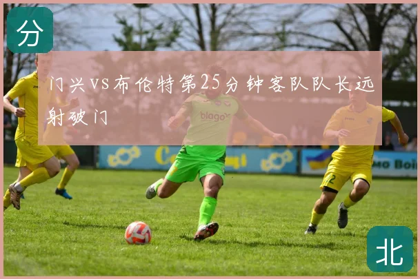 门兴vs布伦特第25分钟客队队长远射破门